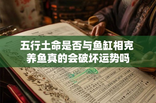 五行土命是否与鱼缸相克 养鱼真的会破坏运势吗
