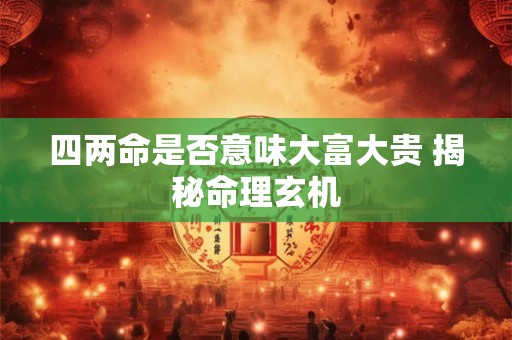 四两命是否意味大富大贵 揭秘命理玄机