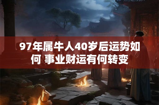 97年属牛人40岁后运势如何 事业财运有何转变