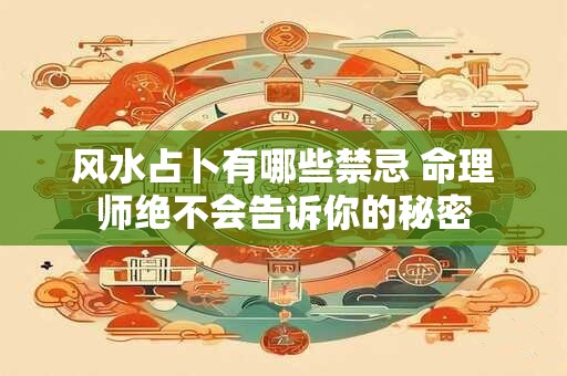风水占卜有哪些禁忌 命理师绝不会告诉你的秘密