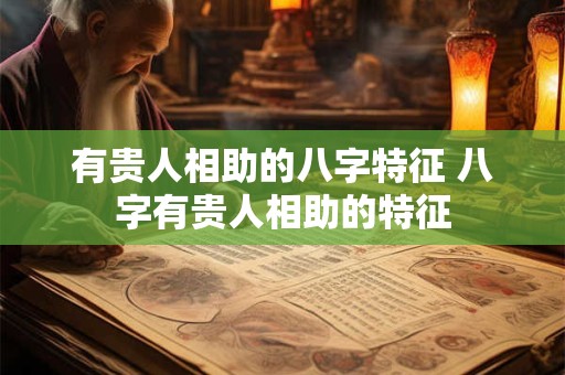 有贵人相助的八字特征 八字有贵人相助的特征