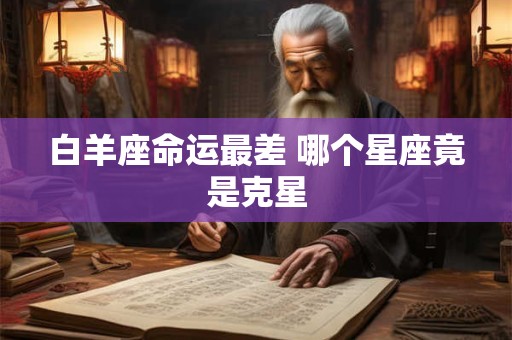 白羊座命运最差 哪个星座竟是克星