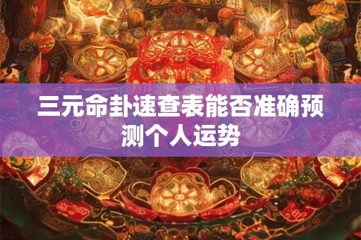 三元命卦速查表能否准确预测个人运势