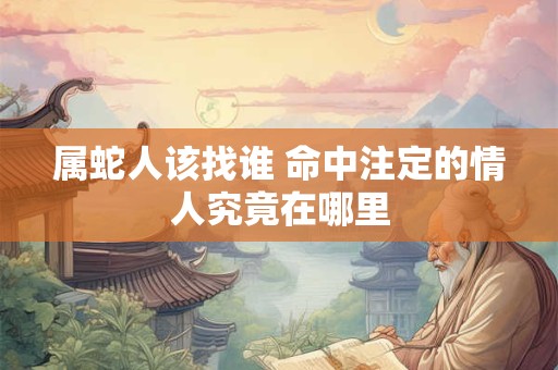 属蛇人该找谁 命中注定的情人究竟在哪里