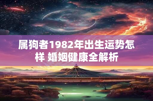 属狗者1982年出生运势怎样 婚姻健康全解析