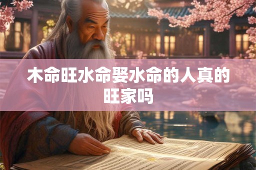 木命旺水命娶水命的人真的旺家吗