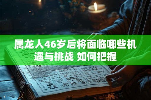 属龙人46岁后将面临哪些机遇与挑战 如何把握