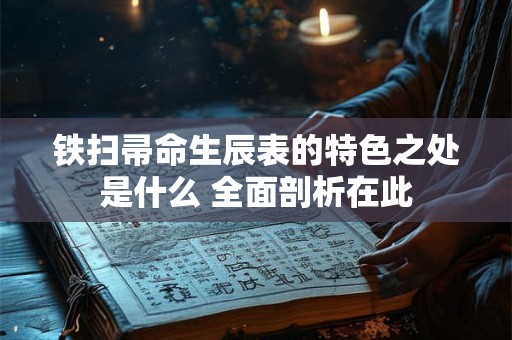 铁扫帚命生辰表的特色之处是什么 全面剖析在此