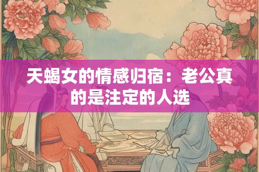 天蝎女的情感归宿：老公真的是注定的人选