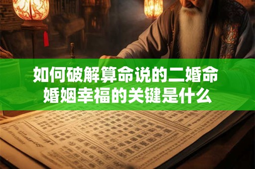 如何破解算命说的二婚命 婚姻幸福的关键是什么
