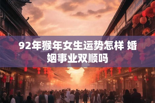 92年猴年女生运势怎样 婚姻事业双顺吗