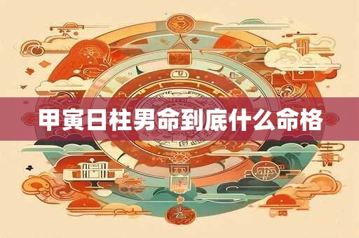 甲寅日柱男命到底什么命格