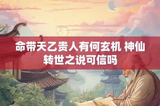 命带天乙贵人有何玄机 神仙转世之说可信吗