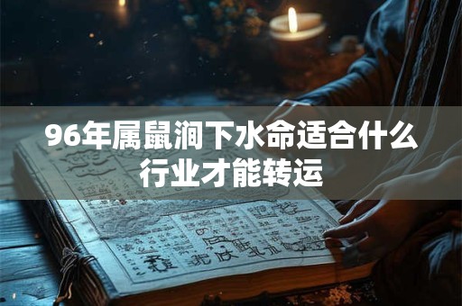 96年属鼠涧下水命适合什么行业才能转运
