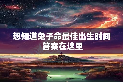 想知道兔子命最佳出生时间 答案在这里