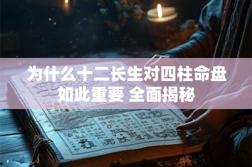 为什么十二长生对四柱命盘如此重要 全面揭秘