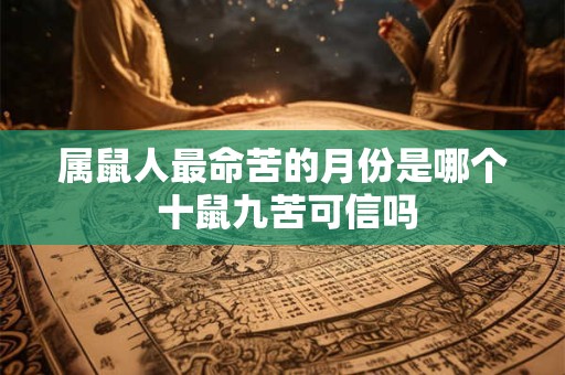 属鼠人最命苦的月份是哪个 十鼠九苦可信吗