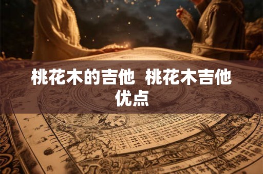桃花木的吉他  桃花木吉他优点