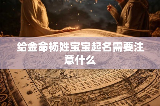 给金命杨姓宝宝起名需要注意什么
