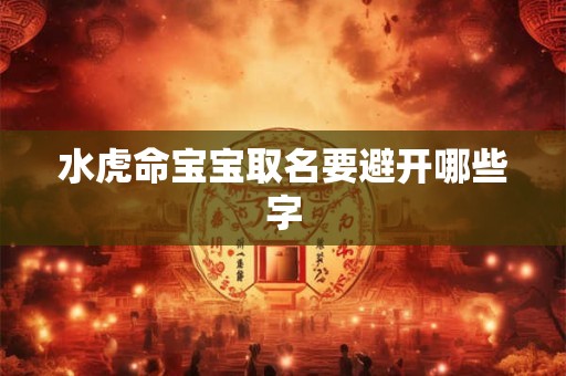 水虎命宝宝取名要避开哪些字
