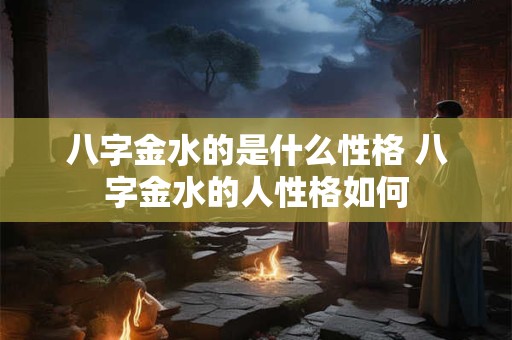 八字金水的是什么性格 八字金水的人性格如何