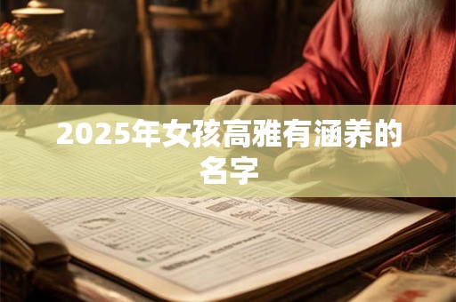 2025年女孩高雅有涵养的名字 2025年女孩高雅有涵养的名字
