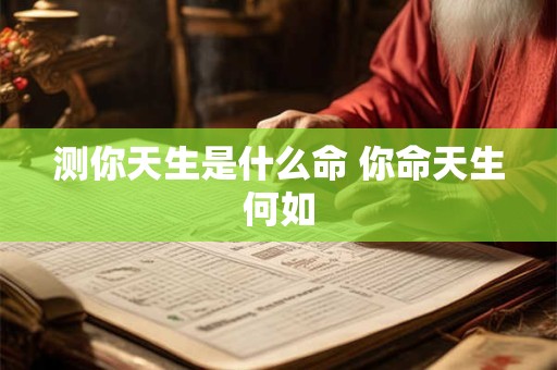 测你天生是什么命 你命天生何如