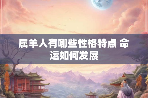 属羊人有哪些性格特点 命运如何发展 属羊人有哪些性格特点 命运如何发展