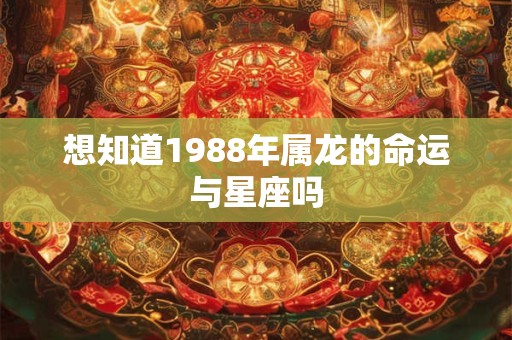 想知道1988年属龙的命运与星座吗