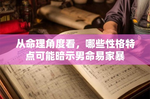从命理角度看，哪些性格特点可能暗示男命易家暴