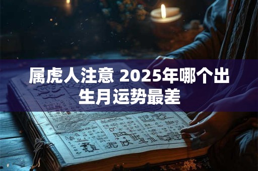 属虎人注意 2025年哪个出生月运势最差