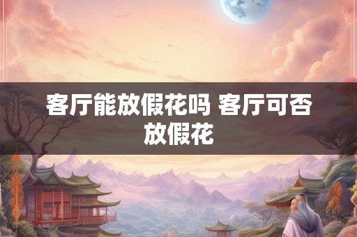 客厅能放假花吗 客厅可否放假花