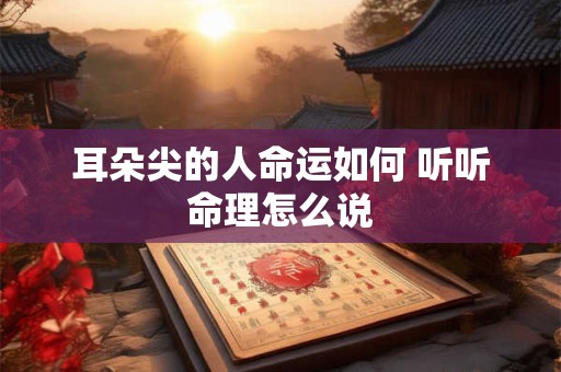 耳朵尖的人命运如何 听听命理怎么说