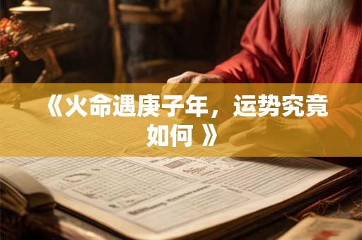 《火命遇庚子年，运势究竟如何 》