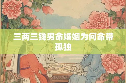 三两三钱男命婚姻为何命带孤独