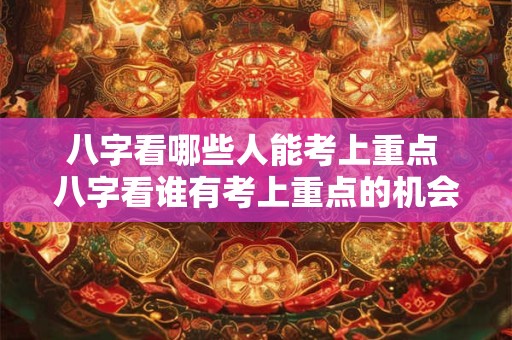 八字看哪些人能考上重点 八字看谁有考上重点的机会