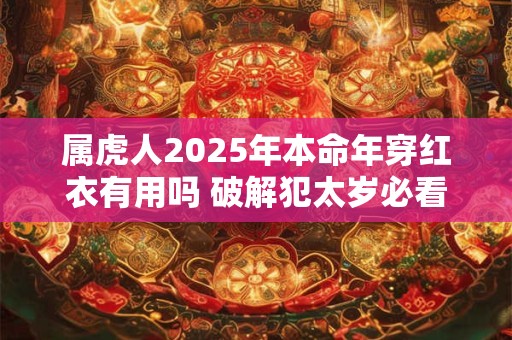 属虎人2026年本命年穿红衣有用吗 破解犯太岁必看