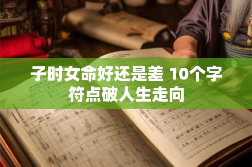 子时女命好还是差 10个字符点破人生走向