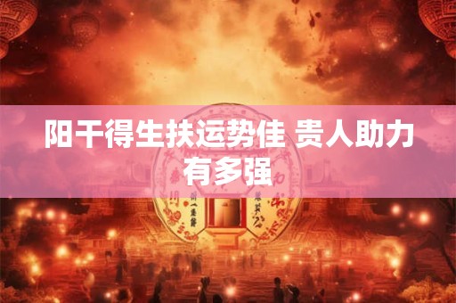 阳干得生扶运势佳 贵人助力有多强
