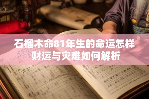 石榴木命81年生的命运怎样 财运与灾难如何解析