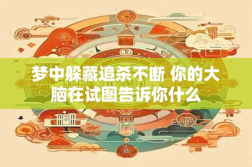 梦中躲藏追杀不断 你的大脑在试图告诉你什么