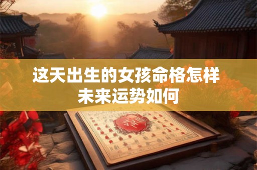 这天出生的女孩命格怎样 未来运势如何