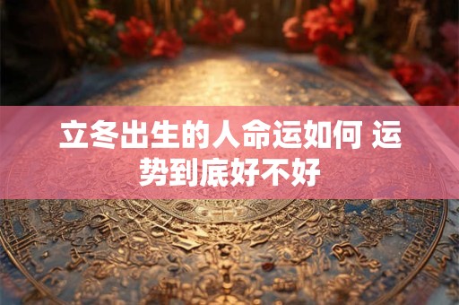 立冬出生的人命运如何 运势到底好不好