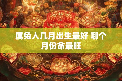 属兔人几月出生最好 哪个月份命最旺
