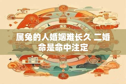 属兔的人婚姻难长久 二婚命是命中注定