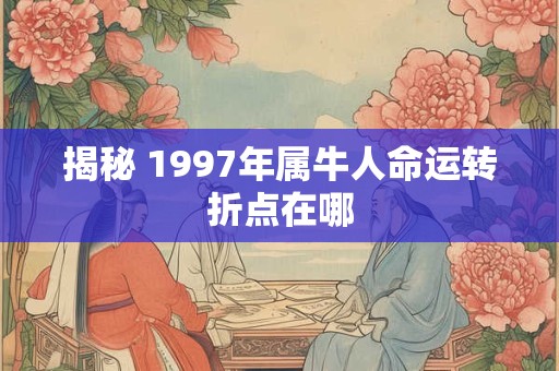 揭秘 1997年属牛人命运转折点在哪