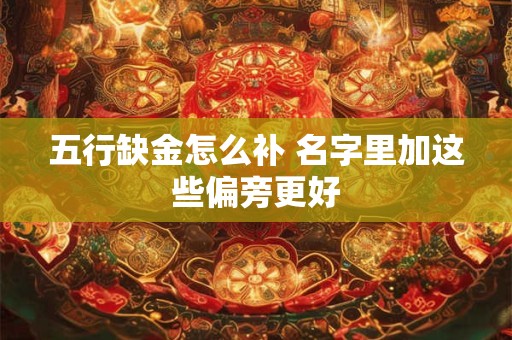 五行缺金怎么补 名字里加这些偏旁更好