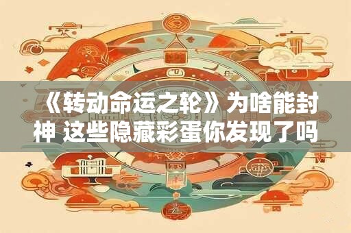 《转动命运之轮》为啥能封神 这些隐藏彩蛋你发现了吗