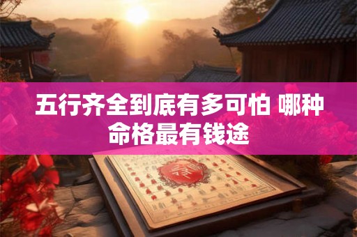 五行齐全到底有多可怕 哪种命格最有钱途