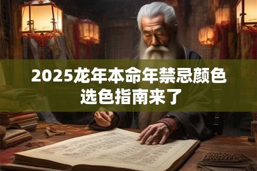 2025龙年本命年禁忌颜色 选色指南来了